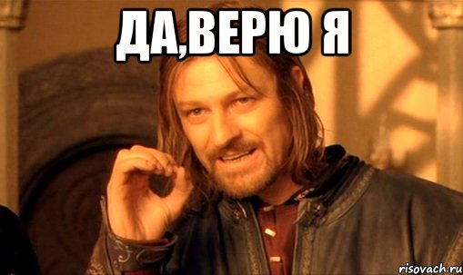 да,верю я , Мем Нельзя просто так взять и (Боромир мем)