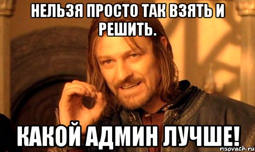 Нельзя просто так взять и решить. какой админ лучше!, Мем Нельзя просто так взять и (Боромир мем)