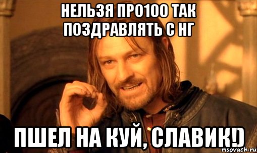 нельзя про100 так поздравлять с НГ пшел на куй, Славик!), Мем Нельзя просто так взять и (Боромир мем)