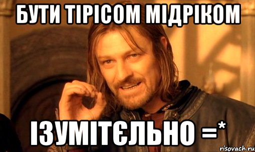 бути Тірісом Мідріком ізумітєльно =*, Мем Нельзя просто так взять и (Боромир мем)