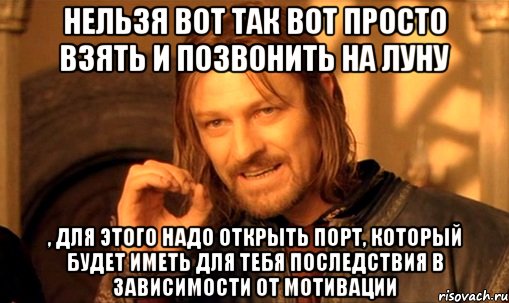 нельзя вот так вот просто взять и позвонить на Луну , для этого надо открыть порт, который будет иметь для тебя последствия в зависимости от мотивации, Мем Нельзя просто так взять и (Боромир мем)