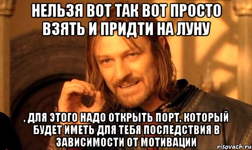 нельзя вот так вот просто взять и придти на Луну , для этого надо открыть порт, который будет иметь для тебя последствия в зависимости от мотивации, Мем Нельзя просто так взять и (Боромир мем)