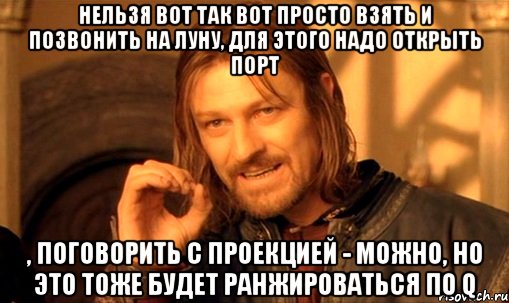 нельзя вот так вот просто взять и позвонить на Луну, для этого надо открыть порт , поговорить с проекцией - можно, но это тоже будет ранжироваться по Q, Мем Нельзя просто так взять и (Боромир мем)