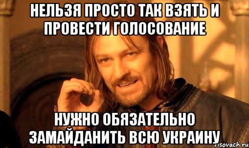 Нельзя просто так взять и провести голосование Нужно обязательно замайданить всю Украину, Мем Нельзя просто так взять и (Боромир мем)