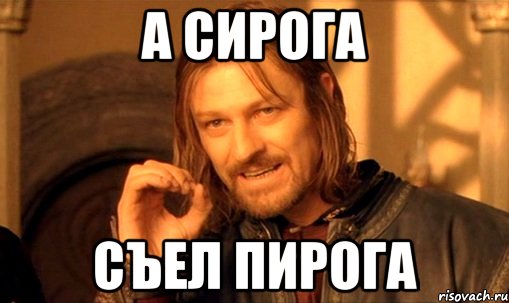 А СИРОГА СЪЕЛ ПИРОГА, Мем Нельзя просто так взять и (Боромир мем)