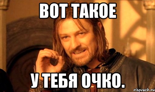вот такое у тебя очко., Мем Нельзя просто так взять и (Боромир мем)
