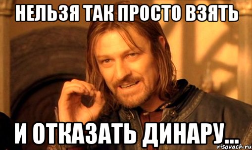 нельзя так просто взять и отказать Динару..., Мем Нельзя просто так взять и (Боромир мем)