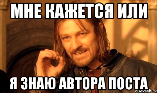 МНЕ КАЖЕТСЯ ИЛИ Я ЗНАЮ АВТОРА ПОСТА, Мем Нельзя просто так взять и (Боромир мем)