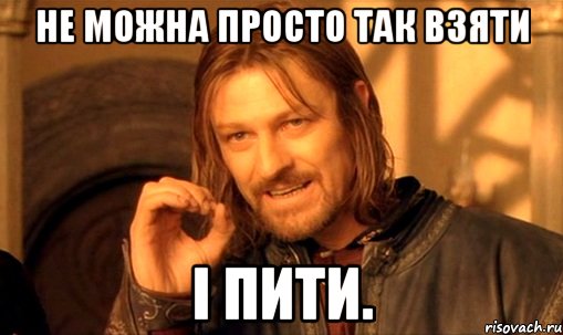 Не можна просто так взяти і пити., Мем Нельзя просто так взять и (Боромир мем)