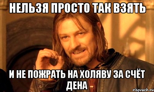 Нельзя просто так взять и не пожрать на холяву за счёт Дена, Мем Нельзя просто так взять и (Боромир мем)