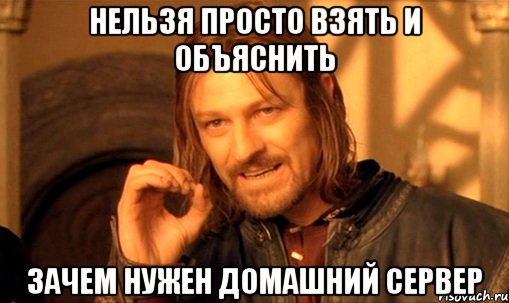 Нельзя просто взять и объяснить зачем нужен домашний сервер, Мем Нельзя просто так взять и (Боромир мем)