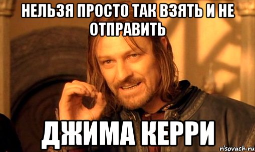 нельзя просто так взять и не отправить Джима Керри, Мем Нельзя просто так взять и (Боромир мем)