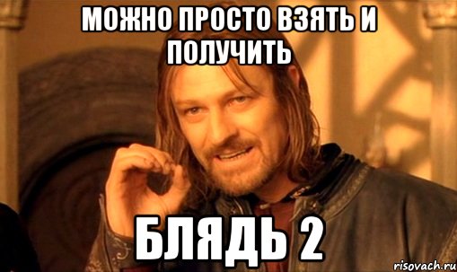 Можно просто взять и получить БЛЯДЬ 2, Мем Нельзя просто так взять и (Боромир мем)