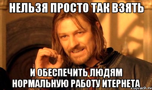 нельзя просто так взять и обеспечить людям нормальную работу итернета, Мем Нельзя просто так взять и (Боромир мем)