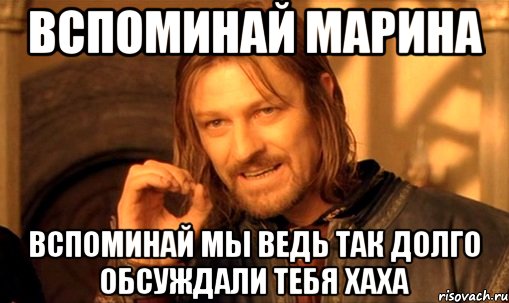 вспоминай марина вспоминай мы ведь так долго обсуждали тебя хаха, Мем Нельзя просто так взять и (Боромир мем)