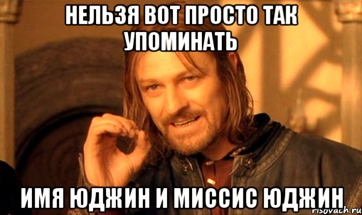 НЕЛЬЗЯ ВОТ ПРОСТО ТАК УПОМИНАТЬ ИМЯ ЮДЖИН И МИССИС ЮДЖИН
