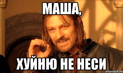 Маша, хуйню не неси
