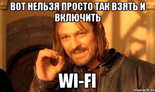 Вот нельзя просто так взять и включить Wi-Fi