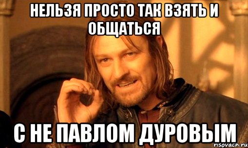 нельзя просто так взять и общаться с НЕ павлом дуровым