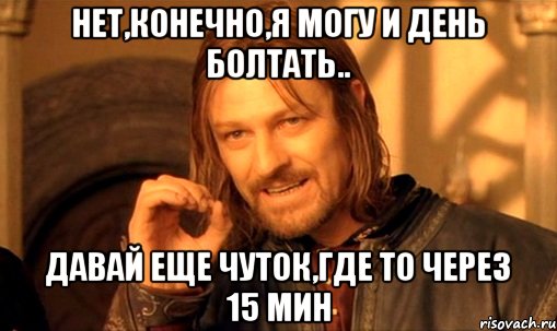 Нет,конечно,я могу и день болтать.. Давай еще чуток,где то через 15 мин