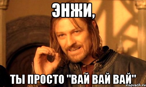 Энжи, ты просто "вай вай вай"