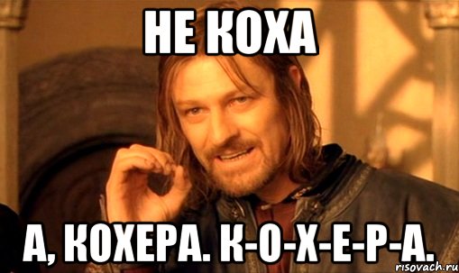 Не коха А, кохера. К-о-х-е-р-а.
