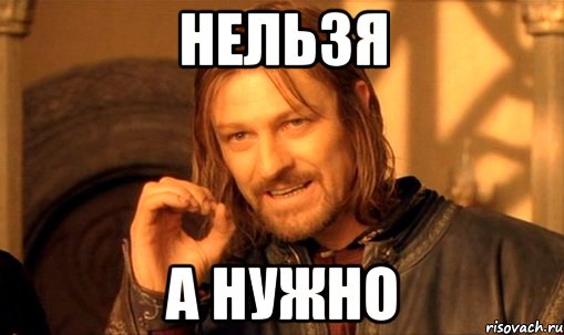 Нельзя А нужно, Мем Нельзя просто так взять и (Боромир мем)