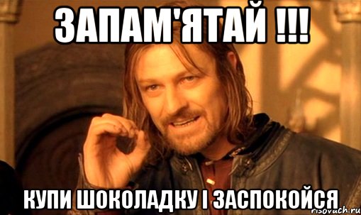запам'ятай !!! купи шоколадку і заспокойся, Мем Нельзя просто так взять и (Боромир мем)