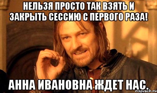 нельзя просто так взять и закрыть сессию с первого раза! Анна Ивановна ждет нас.