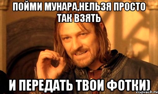 Пойми Мунара,нельзя просто так взять И передать твои фотки)