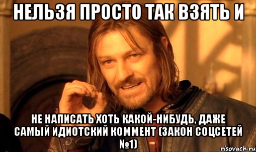 нельзя просто так взять и не написать хоть какой-нибудь, даже самый идиотский коммент (закон соцсетей №1)