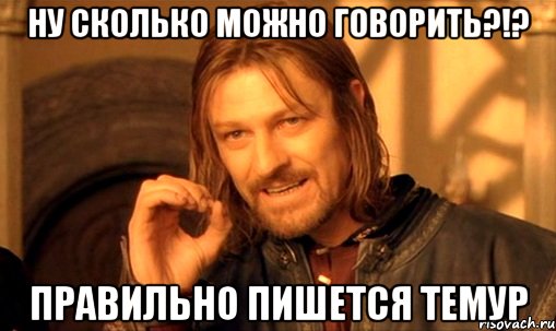 Ну сКолько можно говорить?!? Правильно пишется тЕмур