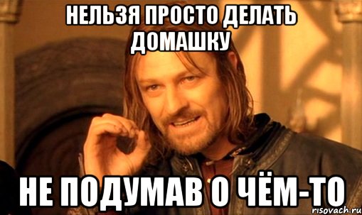 нельзя просто делать домашку не подумав о чём-то