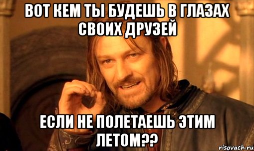 Вот кем ты будешь в глазах своих друзей если не полетаешь этим летом??