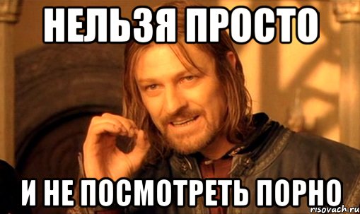 Нельзя просто И не посмотреть порно
