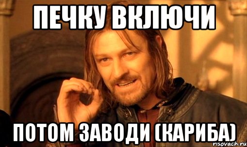 печку включи потом заводи (кариба)