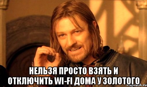  Нельзя просто взять и отключить wi-fi дома у Золотого