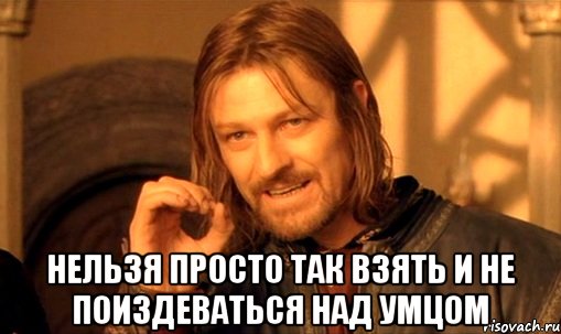  Нельзя просто так взять и не поиздеваться над умцом