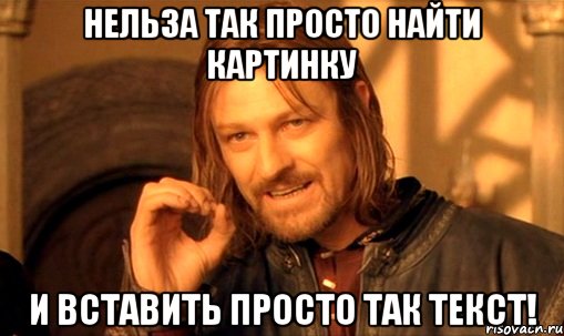 Нельза так просто найти картинку и вставить просто так текст!