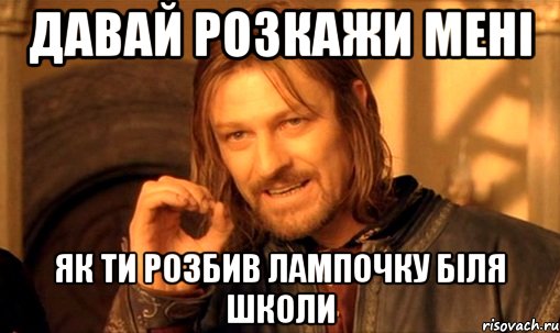 давай розкажи мені як ти розбив лампочку біля школи