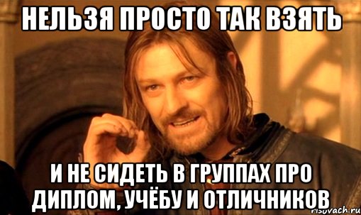 нельзя просто так взять и не сидеть в группах про диплом, учёбу и отличников