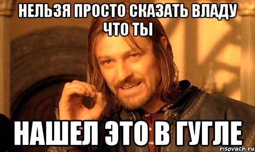 Нельзя просто сказать Владу что ты нашел это в гугле
