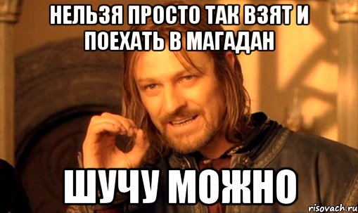 нельзя просто так взят и поехать в магадан шучу можно