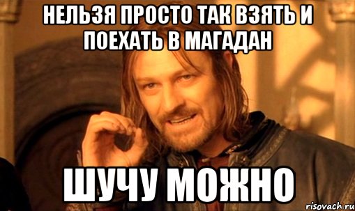 нельзя просто так взять и поехать в магадан шучу можно