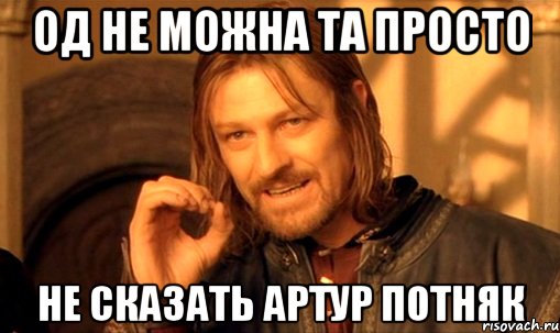 од не можна та просто не сказать Артур потняк