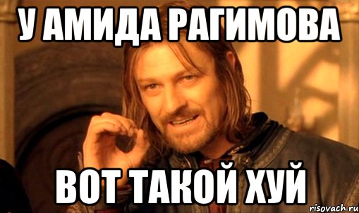 У Амида Рагимова Вот такой хуй, Мем Нельзя просто так взять и (Боромир мем)