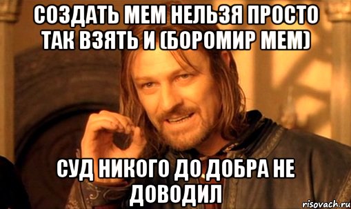 Создать мем Нельзя просто так взять и (Боромир мем) суд никого до добра не доводил, Мем Нельзя просто так взять и (Боромир мем)