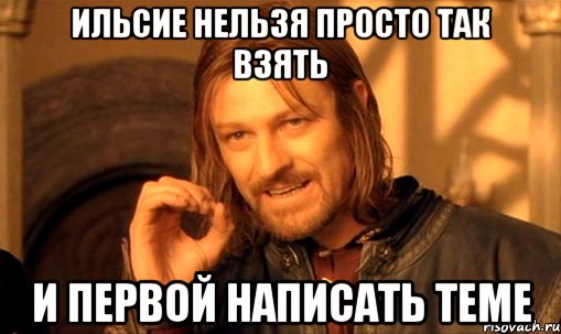 Ильсие нельзя просто так взять И первой написать Теме, Мем Нельзя просто так взять и (Боромир мем)