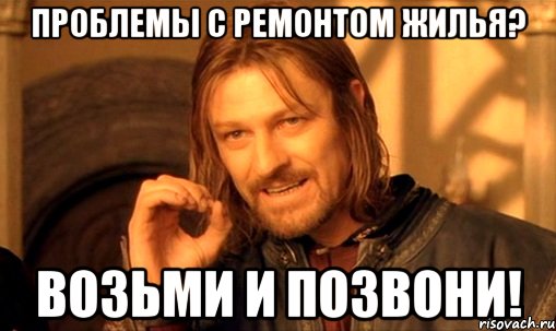 Проблемы с ремонтом жилья? Возьми и позвони!, Мем Нельзя просто так взять и (Боромир мем)