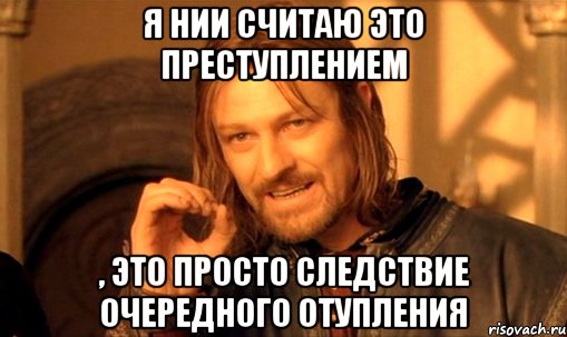 Я нии считаю это преступлением , это просто следствие очередного отупления, Мем Нельзя просто так взять и (Боромир мем)